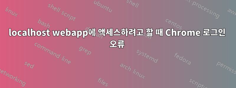 localhost webapp에 액세스하려고 할 때 Chrome 로그인 오류