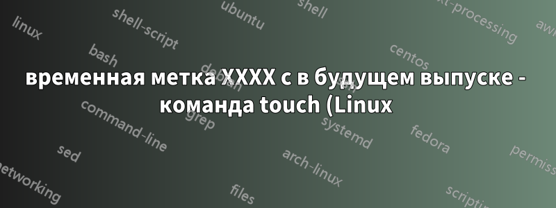 временная метка XXXX с в будущем выпуске - команда touch (Linux)