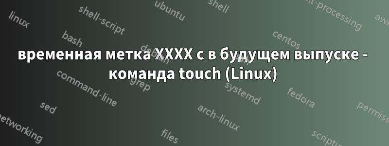 временная метка XXXX с в будущем выпуске - команда touch (Linux)