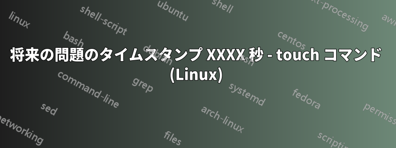 将来の問題のタイムスタンプ XXXX 秒 - touch コマンド (Linux)