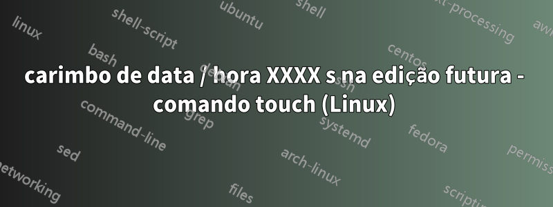 carimbo de data / hora XXXX s na edição futura - comando touch (Linux)