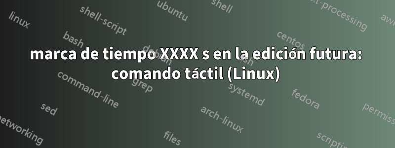 marca de tiempo XXXX s en la edición futura: comando táctil (Linux)