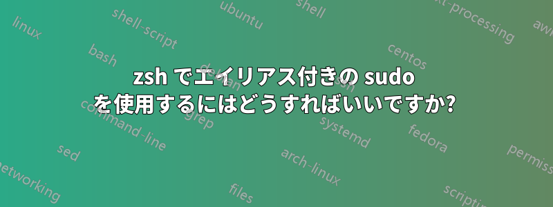 zsh でエイリアス付きの sudo を使用するにはどうすればいいですか?