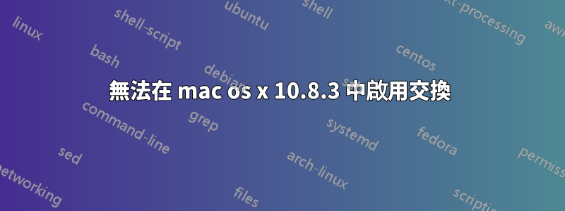 無法在 mac os x 10.8.3 中啟用交換