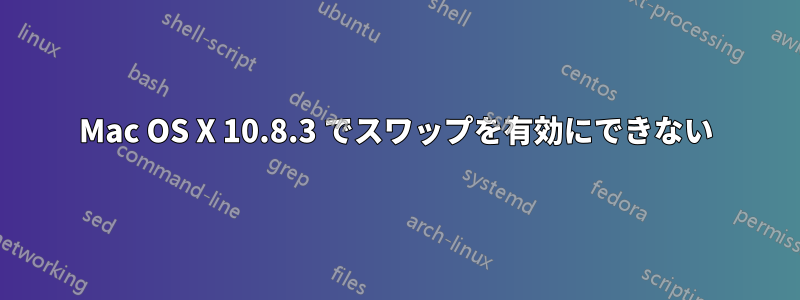 Mac OS X 10.8.3 でスワップを有効にできない