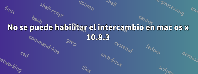 No se puede habilitar el intercambio en mac os x 10.8.3