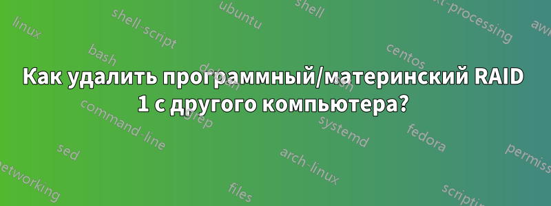 Как удалить программный/материнский RAID 1 с другого компьютера?