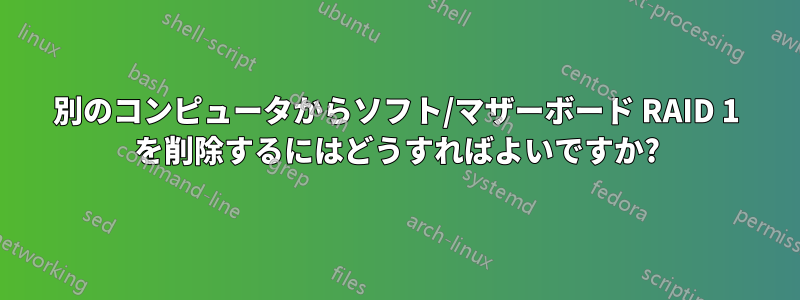 別のコンピュータからソフト/マザーボード RAID 1 を削除するにはどうすればよいですか?