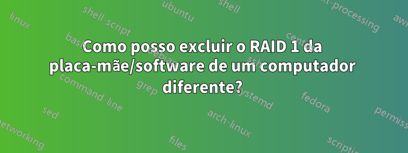 Como posso excluir o RAID 1 da placa-mãe/software de um computador diferente?