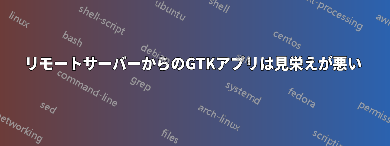 リモートサーバーからのGTKアプリは見栄えが悪い