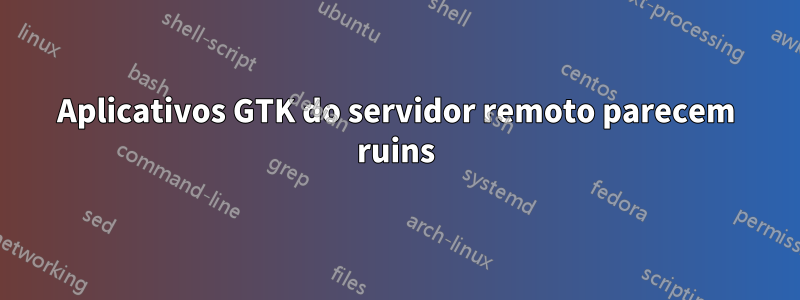 Aplicativos GTK do servidor remoto parecem ruins