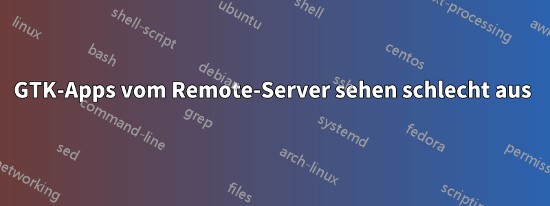 GTK-Apps vom Remote-Server sehen schlecht aus