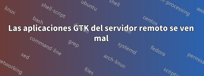 Las aplicaciones GTK del servidor remoto se ven mal