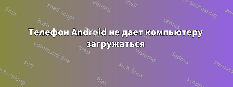 Телефон Android не дает компьютеру загружаться