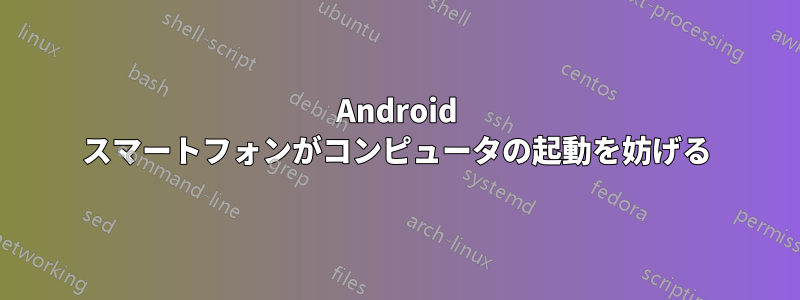 Android スマートフォンがコンピュータの起動を妨げる