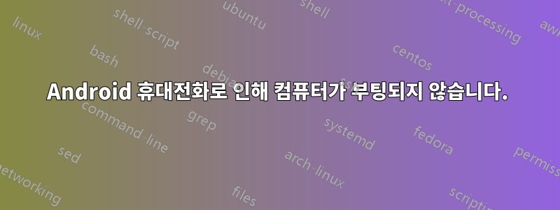 Android 휴대전화로 인해 컴퓨터가 부팅되지 않습니다.