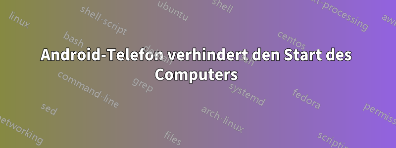 Android-Telefon verhindert den Start des Computers