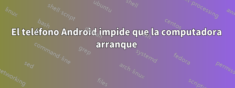 El teléfono Android impide que la computadora arranque