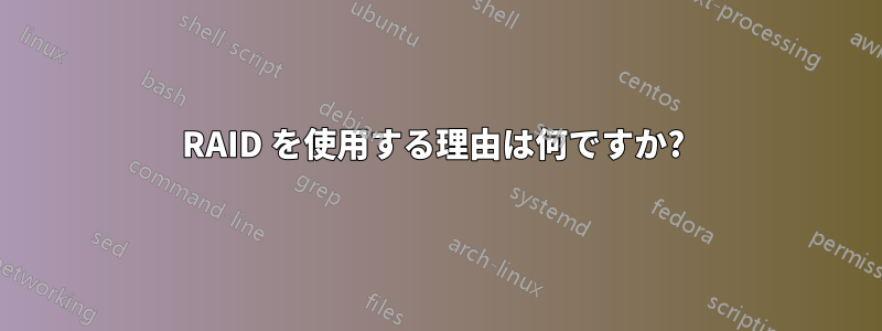 RAID を使用する理由は何ですか? 