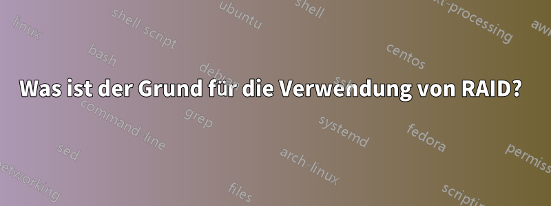 Was ist der Grund für die Verwendung von RAID? 