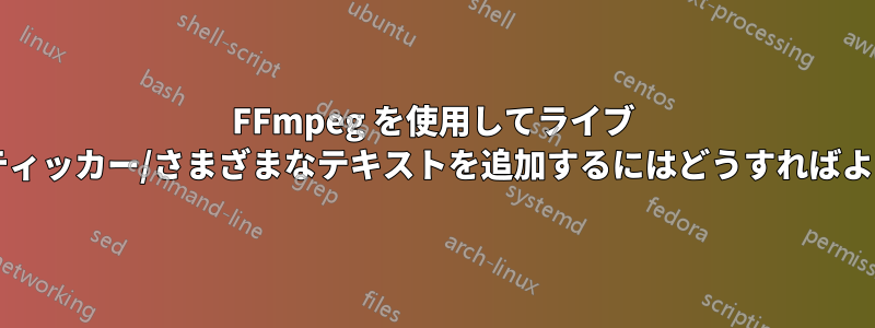 FFmpeg を使用してライブ ビデオにティッカー/さまざまなテキストを追加するにはどうすればよいですか?