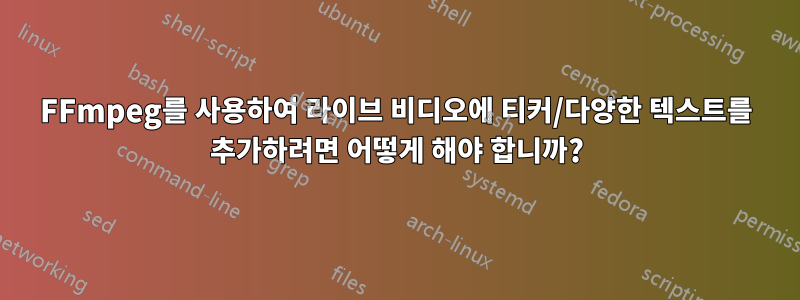 FFmpeg를 사용하여 라이브 비디오에 티커/다양한 텍스트를 추가하려면 어떻게 해야 합니까?