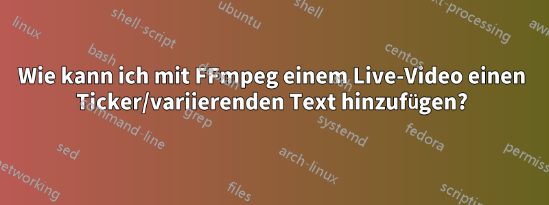 Wie kann ich mit FFmpeg einem Live-Video einen Ticker/variierenden Text hinzufügen?