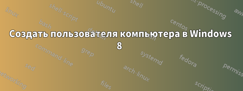 Создать пользователя компьютера в Windows 8 