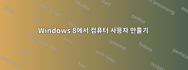 Windows 8에서 컴퓨터 사용자 만들기