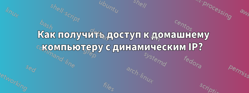 Как получить доступ к домашнему компьютеру с динамическим IP? 