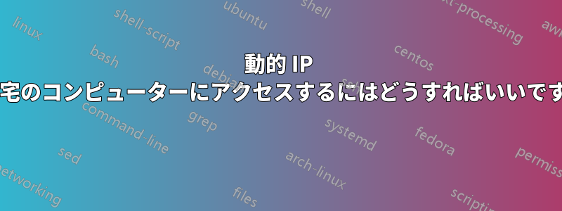 動的 IP で自宅のコンピューターにアクセスするにはどうすればいいですか? 