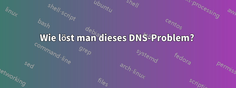 Wie löst man dieses DNS-Problem?