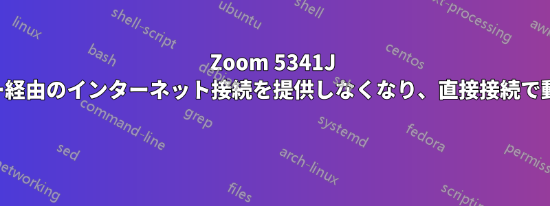 Zoom 5341J はルーター経由のインターネット接続を提供しなくなり、直接接続で動作します 