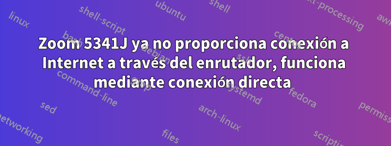 Zoom 5341J ya no proporciona conexión a Internet a través del enrutador, funciona mediante conexión directa 