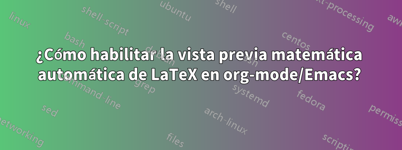 ¿Cómo habilitar la vista previa matemática automática de LaTeX en org-mode/Emacs?