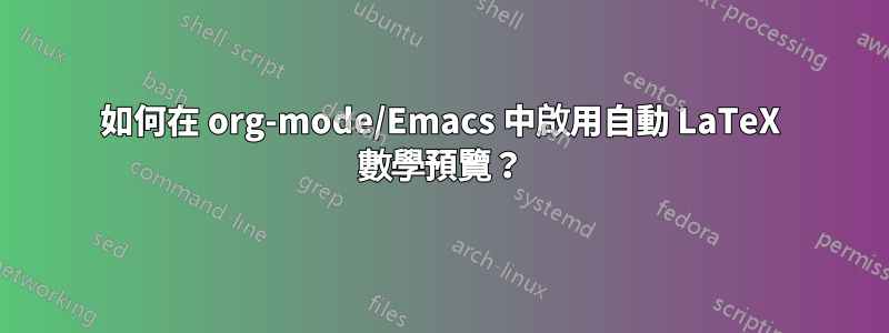 如何在 org-mode/Emacs 中啟用自動 LaTeX 數學預覽？