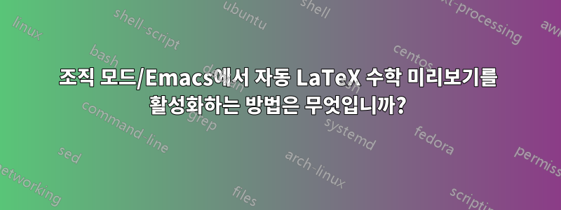 조직 모드/Emacs에서 자동 LaTeX 수학 미리보기를 활성화하는 방법은 무엇입니까?