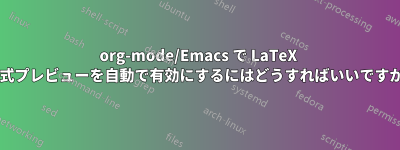 org-mode/Emacs で LaTeX 数式プレビューを自動で有効にするにはどうすればいいですか?