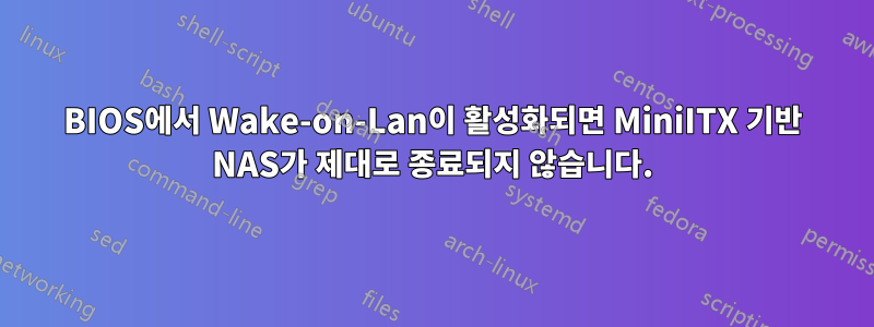 BIOS에서 Wake-on-Lan이 활성화되면 MiniITX 기반 NAS가 제대로 종료되지 않습니다.