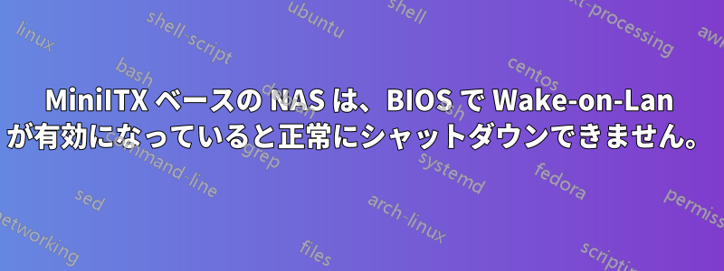 MiniITX ベースの NAS は、BIOS で Wake-on-Lan が有効になっていると正常にシャットダウンできません。