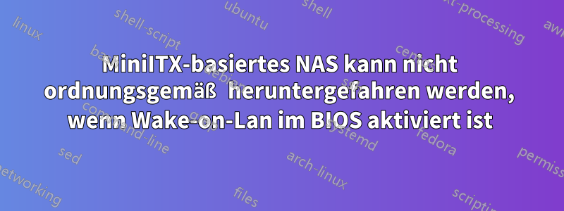 MiniITX-basiertes NAS kann nicht ordnungsgemäß heruntergefahren werden, wenn Wake-on-Lan im BIOS aktiviert ist