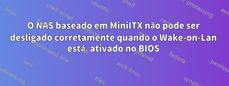 O NAS baseado em MiniITX não pode ser desligado corretamente quando o Wake-on-Lan está ativado no BIOS