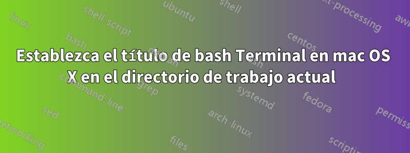 Establezca el título de bash Terminal en mac OS X en el directorio de trabajo actual 