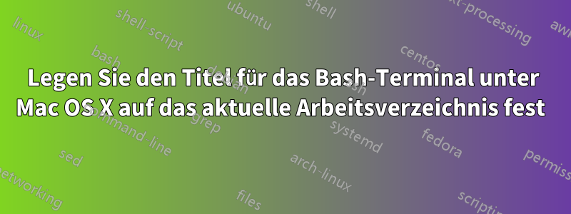 Legen Sie den Titel für das Bash-Terminal unter Mac OS X auf das aktuelle Arbeitsverzeichnis fest 