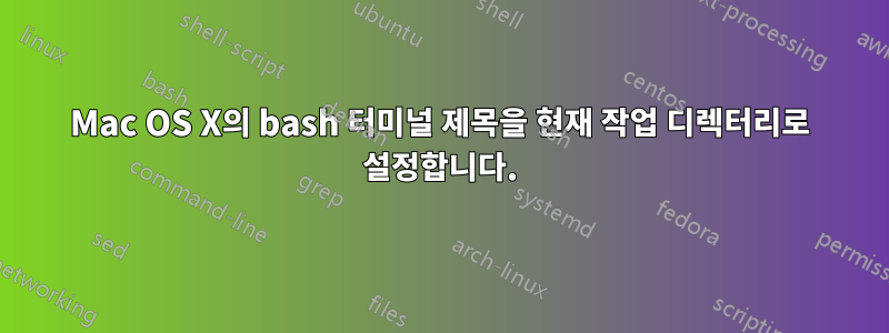 Mac OS X의 bash 터미널 제목을 현재 작업 디렉터리로 설정합니다.