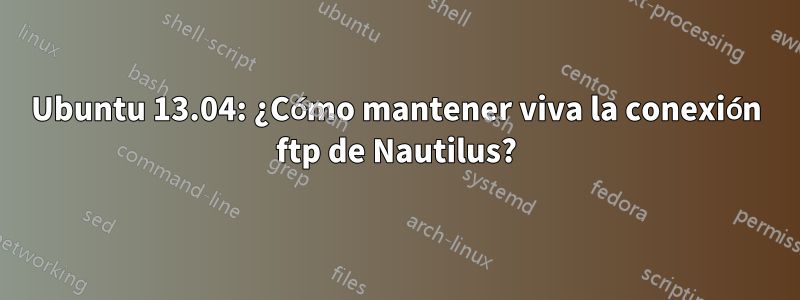 Ubuntu 13.04: ¿Cómo mantener viva la conexión ftp de Nautilus?