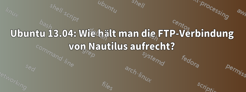 Ubuntu 13.04: Wie hält man die FTP-Verbindung von Nautilus aufrecht?