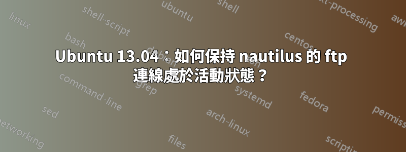 Ubuntu 13.04：如何保持 nautilus 的 ftp 連線處於活動狀態？