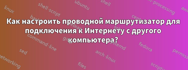 Как настроить проводной маршрутизатор для подключения к Интернету с другого компьютера?