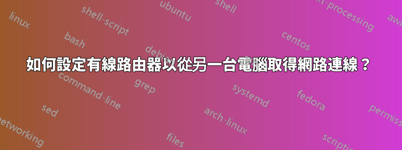 如何設定有線路由器以從另一台電腦取得網路連線？